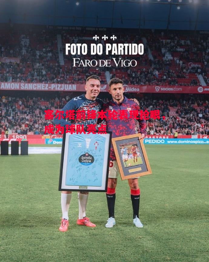 塞尔塔前锋本轮表现抢眼,成为球队亮点 塞尔塔前锋本轮表现抢眼,成为球队亮点