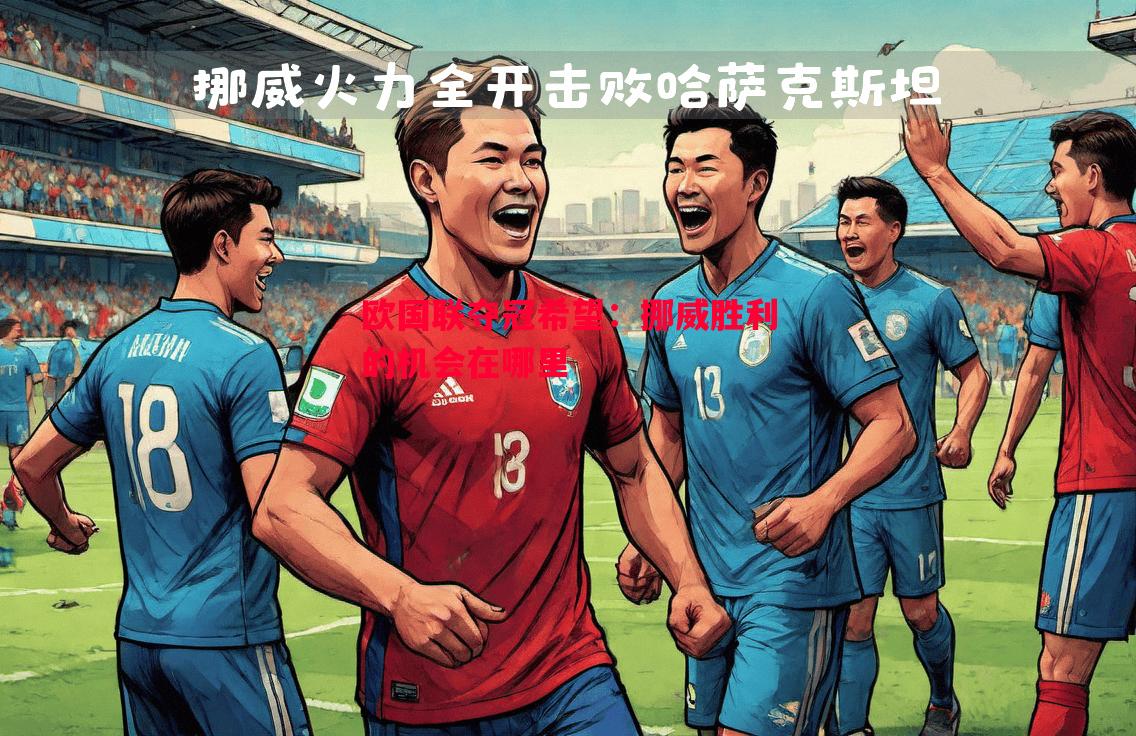 欧国联夺冠希望:挪威胜利的机会在哪里 欧国联夺冠希望:挪威胜利的机会在哪里