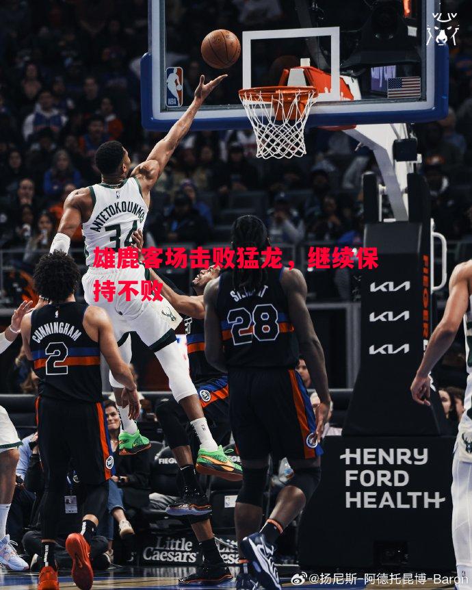 雄鹿客场击败猛龙,继续保持不败 雄鹿客场击败猛龙,继续保持不败