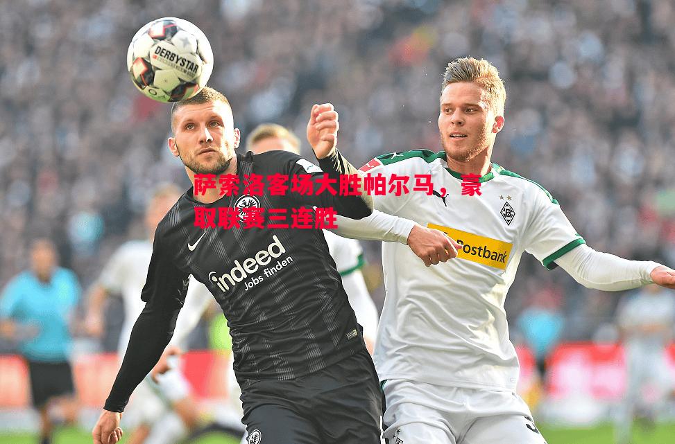 萨索洛客场大胜帕尔马,豪取联赛三连胜 萨索洛客场大胜帕尔马,豪取联赛三连胜