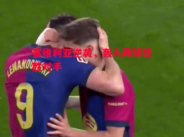 塞维利亚逆袭,轰入两球狂胜对手 塞维利亚逆袭,轰入两球狂胜对手