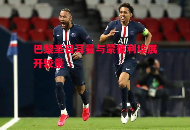 巴黎圣日耳曼与蒙彼利埃展开较量 巴黎圣日耳曼与蒙彼利埃展开较量