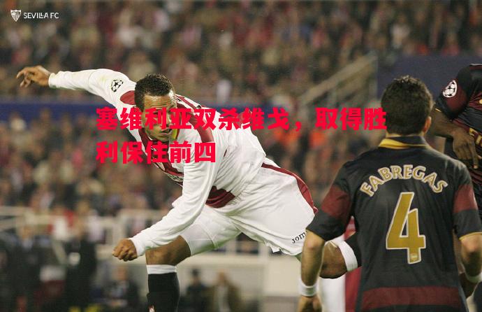 塞维利亚双杀维戈,取得胜利保住前四 塞维利亚双杀维戈,取得胜利保住前四