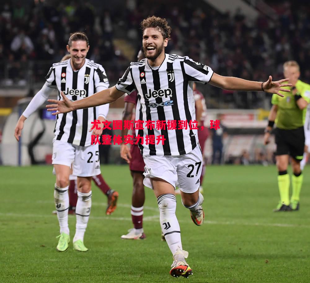 尤文图斯宣布新援到位,球队整体实力提升 尤文图斯宣布新援到位,球队整体实力提升