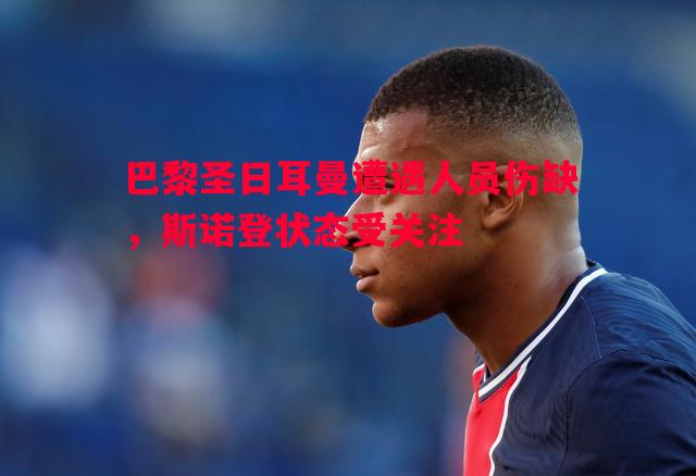 巴黎圣日耳曼遭遇人员伤缺,斯诺登状态受关注 巴黎圣日耳曼遭遇人员伤缺,斯诺登状态受关注