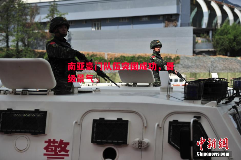 南亚豪门队伍突围成功,晋级景气 南亚豪门队伍突围成功,晋级景气