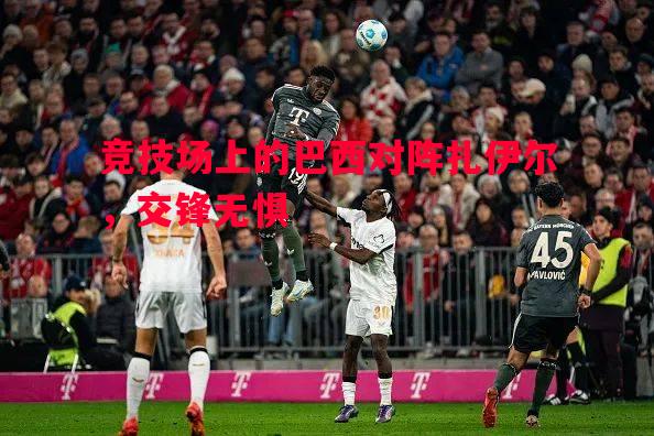 竞技场上的巴西对阵扎伊尔,交锋无惧 竞技场上的巴西对阵扎伊尔,交锋无惧