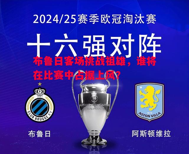 FB体育平台-布鲁日客场挑战祖雄，谁将在比赛中占据上风？