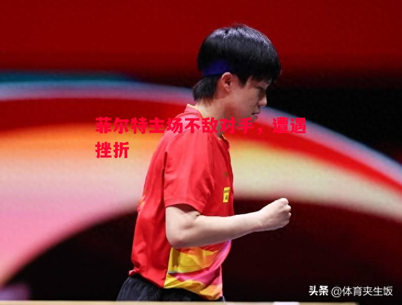 FB体育-菲尔特主场不敌对手，遭遇挫折