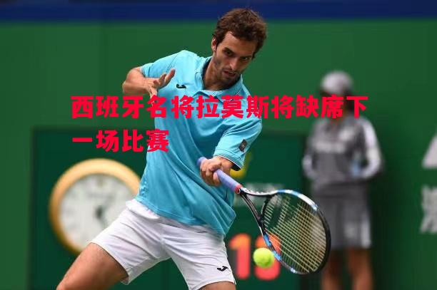西班牙名将拉莫斯将缺席下一场比赛