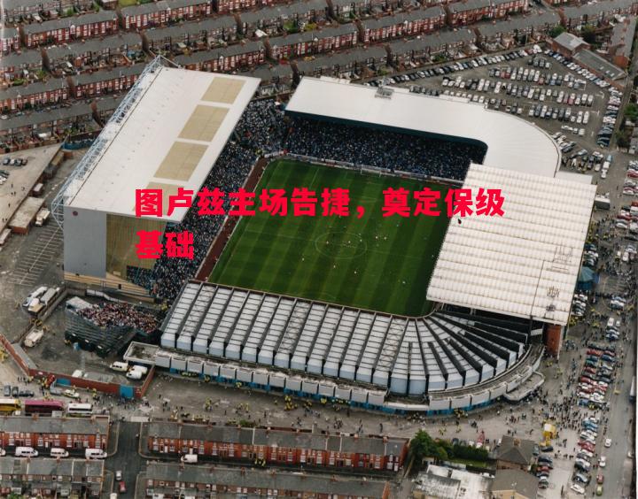 FB体育官网-图卢兹主场告捷，奠定保级基础