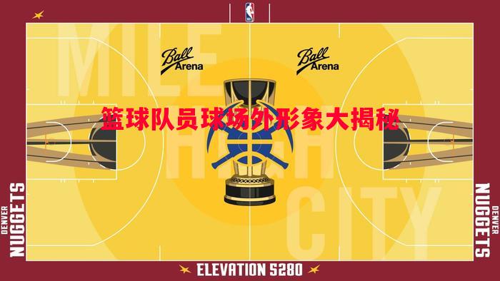 篮球队员球场外形象大揭秘