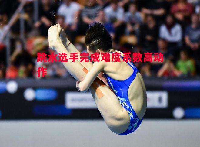 FB体育官方网站-跳水选手完成难度系数高动作