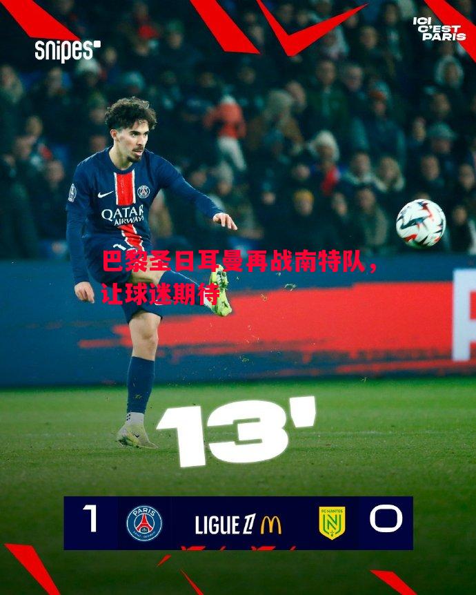 巴黎圣日耳曼再战南特队,让球迷期待 巴黎圣日耳曼再战南特队,让球迷期待