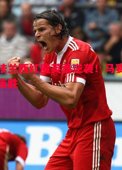 法兰西红魔英勇逆袭!马赛连胜 法兰西红魔英勇逆袭!马赛连胜