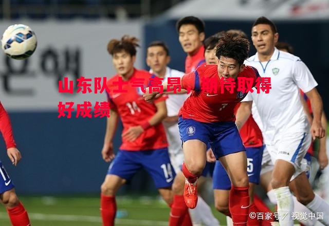 山东队士气高昂,期待取得好成绩 山东队士气高昂,期待取得好成绩