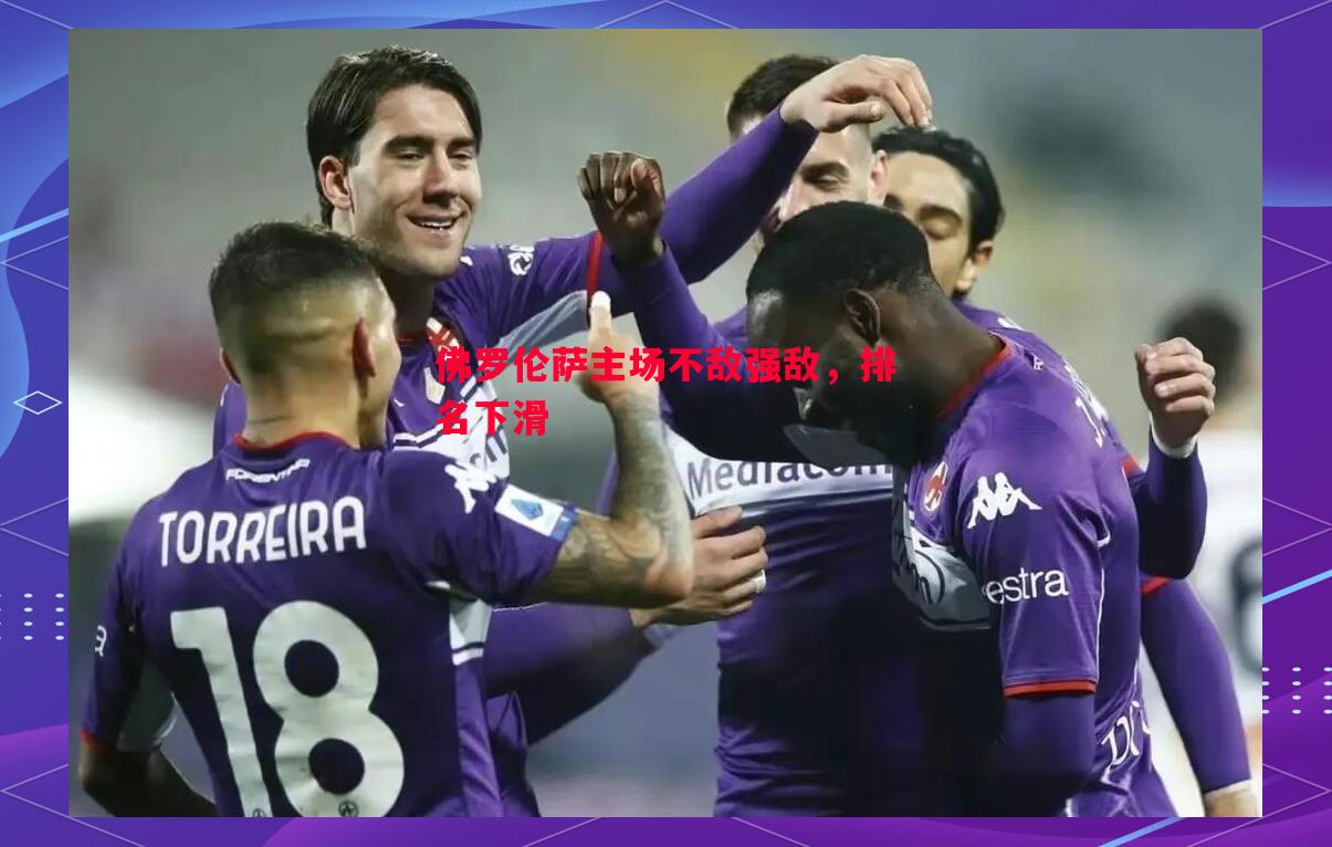 佛罗伦萨主场不敌强敌,排名下滑 佛罗伦萨主场不敌强敌,排名下滑