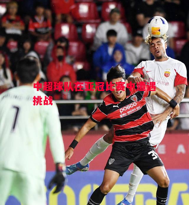 中超球队在亚冠比赛中遭遇挑战 中超球队在亚冠比赛中遭遇挑战