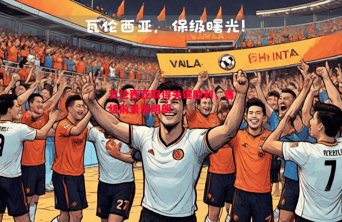 瓦伦西亚取得关键胜利,晋级前景渐明朗 瓦伦西亚取得关键胜利,晋级前景渐明朗