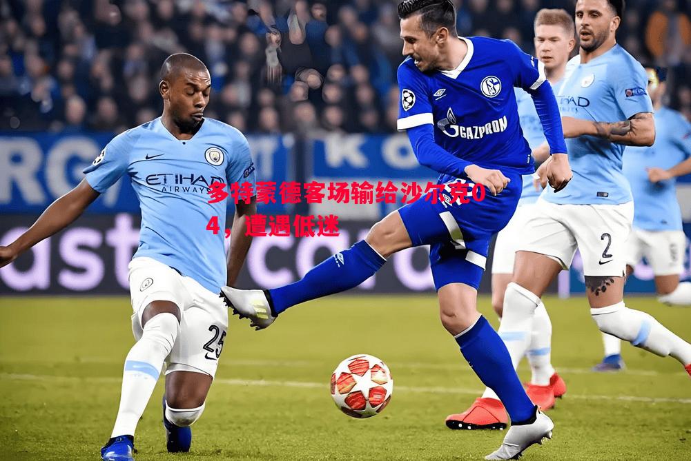 多特蒙德客场输给沙尔克04,遭遇低迷 多特蒙德客场输给沙尔克04,遭遇低迷