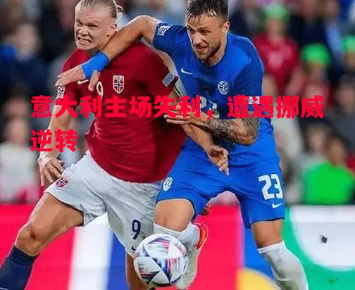 意大利主场失利,遭遇挪威逆转 意大利主场失利,遭遇挪威逆转