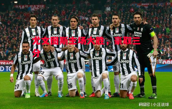 尤文图斯主场大胜,豪取三分 尤文图斯主场大胜,豪取三分