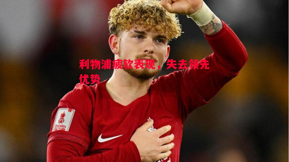 利物浦疲软表现,失去领先优势 利物浦疲软表现,失去领先优势