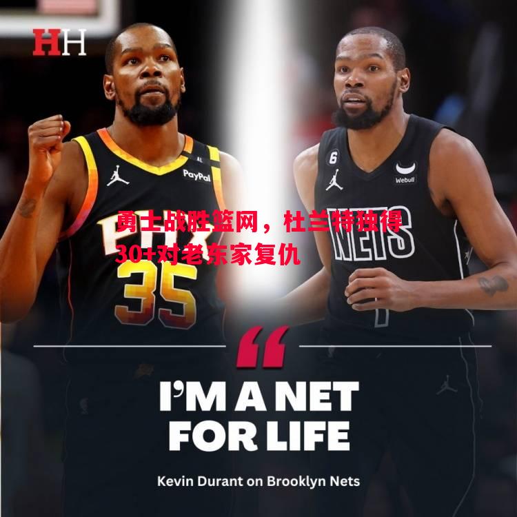 勇士战胜篮网,杜兰特独得30+对老东家复仇 勇士战胜篮网,杜兰特独得30+对老东家复仇
