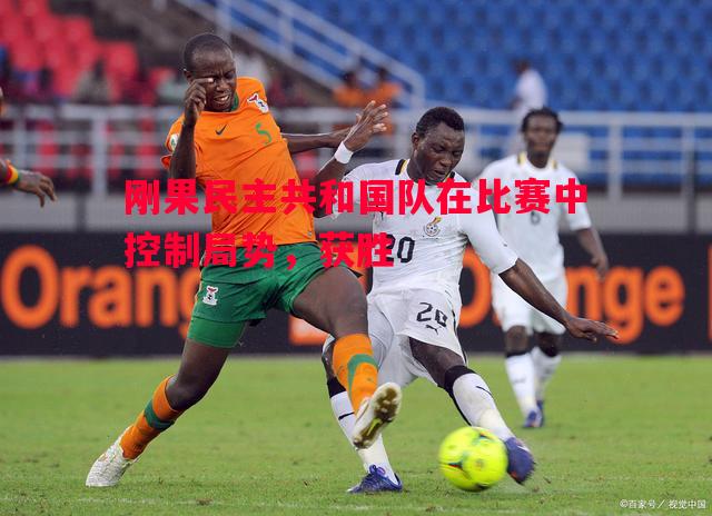 刚果民主共和国队在比赛中控制局势,获胜 刚果民主共和国队在比赛中控制局势,获胜
