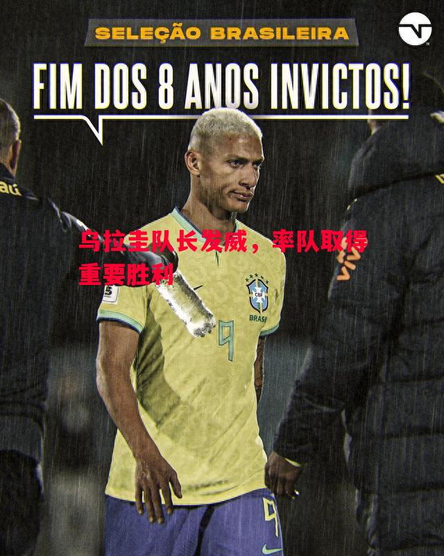 乌拉圭队长发威,率队取得重要胜利 乌拉圭队长发威,率队取得重要胜利