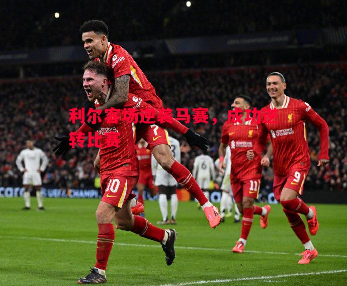 利尔客场逆袭马赛,成功逆转比赛 利尔客场逆袭马赛,成功逆转比赛