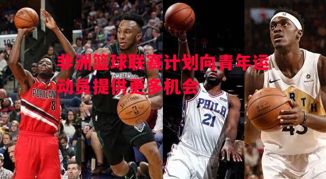 非洲篮球联赛计划向青年运动员提供更多机会 非洲篮球联赛计划向青年运动员提供更多机会