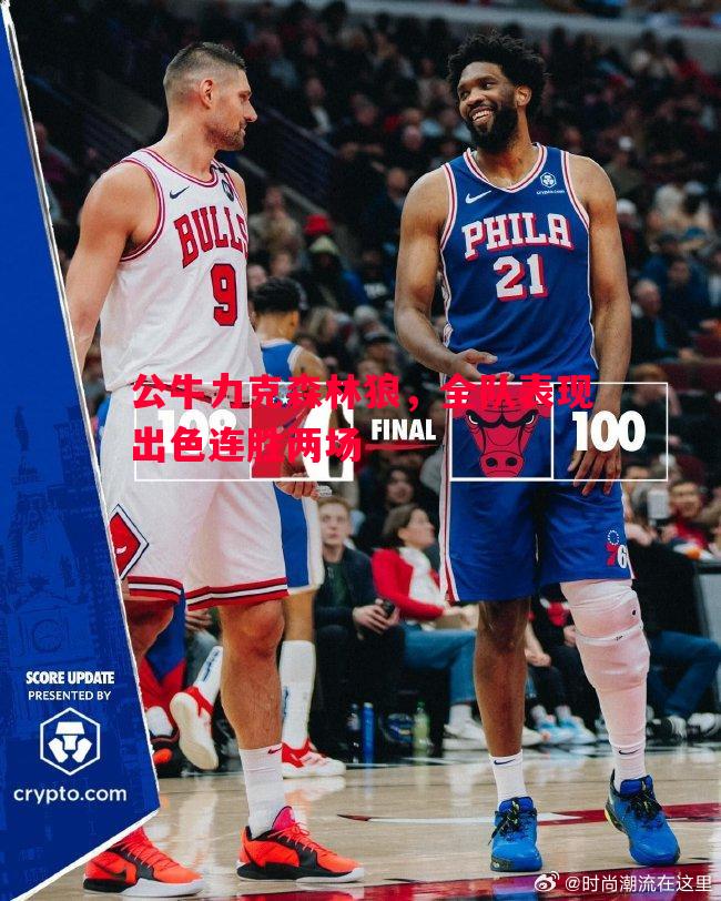 公牛力克森林狼,全队表现出色连胜两场 公牛力克森林狼,全队表现出色连胜两场