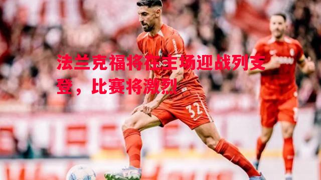 法兰克福将在主场迎战列支登,比赛将激烈 法兰克福将在主场迎战列支登,比赛将激烈