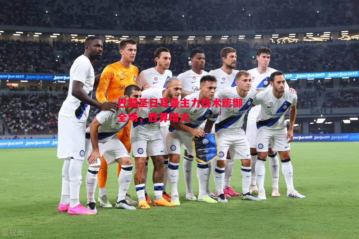 巴黎圣日耳曼主力技术统御全场,胜算增大 巴黎圣日耳曼主力技术统御全场,胜算增大