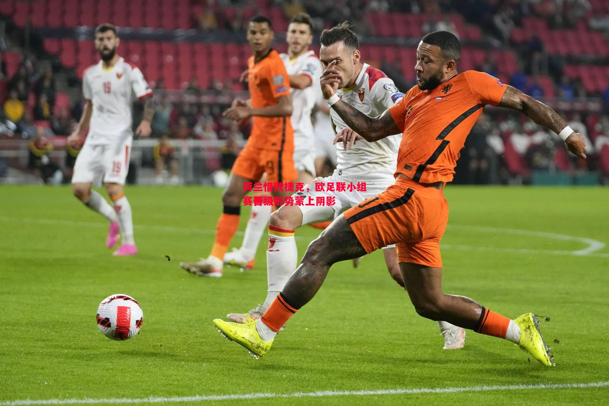 荷兰惜败捷克,欧足联小组赛晋级形势蒙上阴影 荷兰惜败捷克,欧足联小组赛晋级形势蒙上阴影