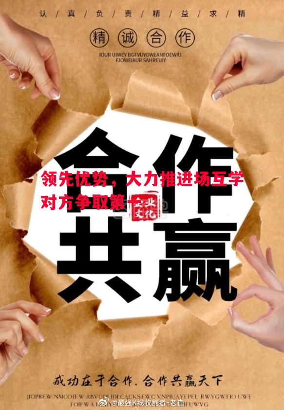 领先优势,大力推进场互学对方争取第一 领先优势,大力推进场互学对方争取第一