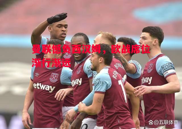 曼联憾负西汉姆,欧战席位渐行渐远 曼联憾负西汉姆,欧战席位渐行渐远