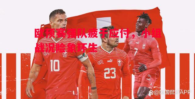 欧预赛强队疲于应付,小组战况险象环生 欧预赛强队疲于应付,小组战况险象环生