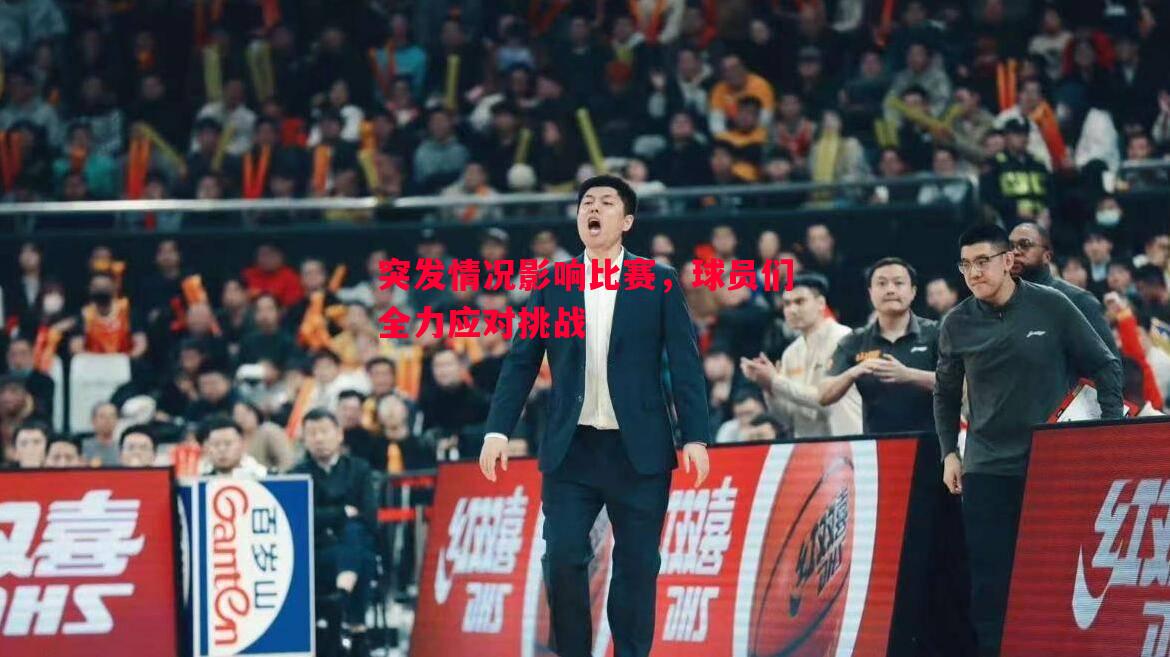 突发情况影响比赛,球员们全力应对挑战 突发情况影响比赛,球员们全力应对挑战