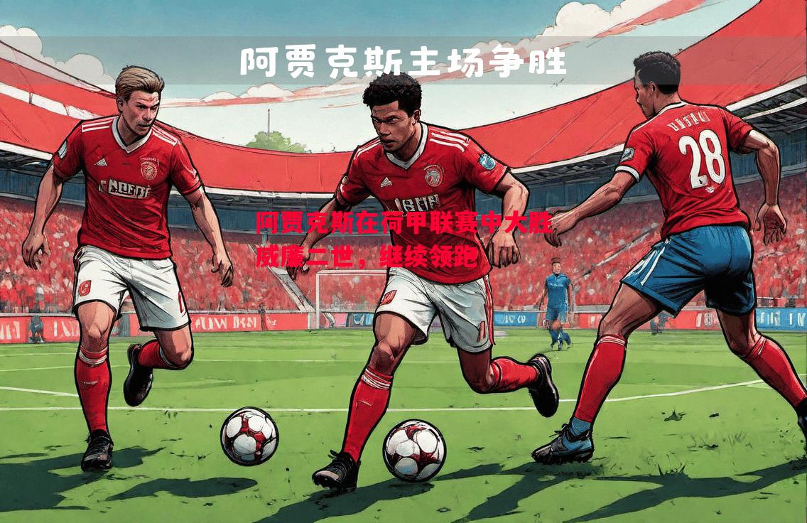 阿贾克斯在荷甲联赛中大胜威廉二世,继续领跑 阿贾克斯在荷甲联赛中大胜威廉二世,继续领跑